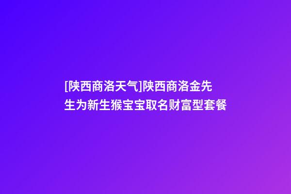 [陕西商洛天气]陕西商洛金先生为新生猴宝宝取名财富型套餐-第1张-公司起名-玄机派